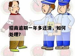 招商逾期一年多还清，如何处理？