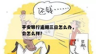 平安银行逾期三日怎么办，会怎么样？