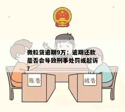 微粒贷逾期9万：逾期还款是否会导致刑事处罚或起诉？