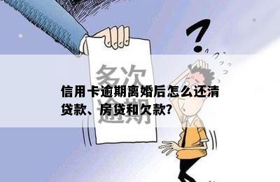 信用卡逾期离婚后怎么还清贷款、房贷和欠款？