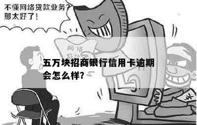 五万块招商银行信用卡逾期会怎么样？