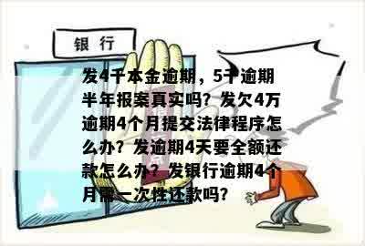 发4千本金逾期，5千逾期半年报案真实吗？发欠4万逾期4个月提交法律程序怎么办？发逾期4天要全额还款怎么办？发银行逾期4个月需一次性还款吗？