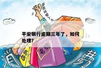 平安银行逾期三年了，如何处理？