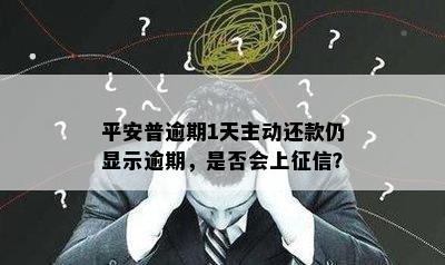 平安普逾期1天主动还款仍显示逾期，是否会上征信？