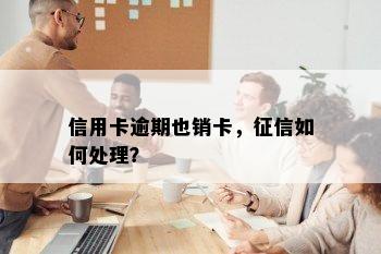 信用卡逾期也销卡，征信如何处理？