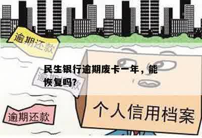 民生银行逾期废卡一年，能恢复吗？