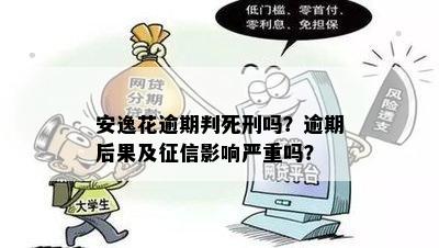 安逸花逾期判死刑吗？逾期后果及征信影响严重吗？