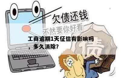 工商逾期1天征信有影响吗，多久消除？