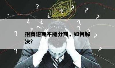 招商逾期不能分期，如何解决？