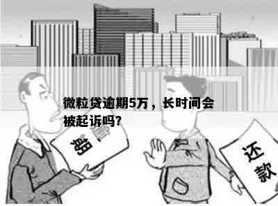 微粒贷逾期5万，长时间会被起诉吗？