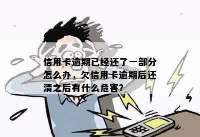 信用卡逾期已经还了一部分怎么办，欠信用卡逾期后还清之后有什么危害？