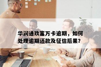 华润通玖富万卡逾期，如何处理逾期还款及征信后果？