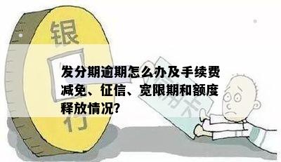 发分期逾期怎么办及手续费减免、征信、宽限期和额度释放情况？