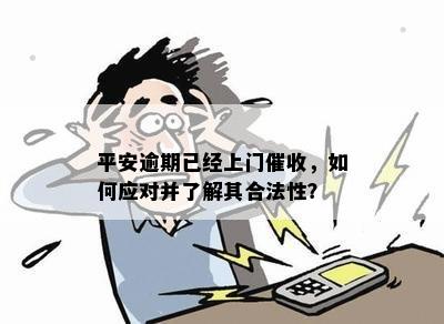 平安逾期已经上门催收，如何应对并了解其合法性？