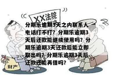 分期乐逾期3天之内联系人电话打不打？分期乐逾期3天后还款能继续使用吗？分期乐逾期3天还款后能立即取出吗？分期乐逾期3天后还款还能再借吗？