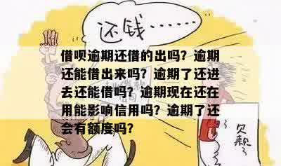 借呗逾期还借的出吗？逾期还能借出来吗？逾期了还进去还能借吗？逾期现在还在用能影响信用吗？逾期了还会有额度吗？