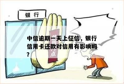 中信逾期一天上征信，银行信用卡还款对信用有影响吗？