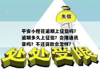 平安小橙花逾期上征信吗？逾期多久上征信？会爆通讯录吗？不还贷款会怎样？