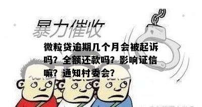 微粒贷逾期几个月会被起诉吗？全额还款吗？影响证信嘛？通知村委会？