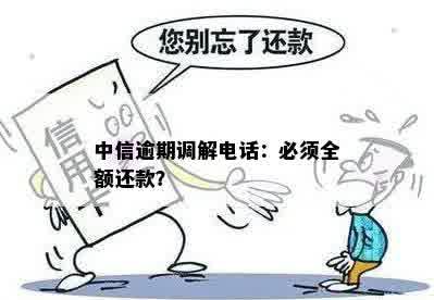 中信逾期调解电话：必须全额还款？