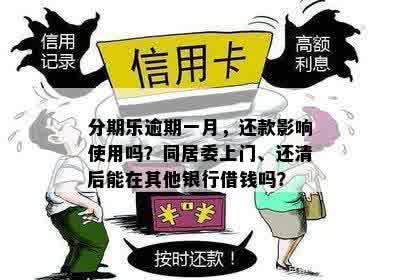 分期乐逾期一月，还款影响使用吗？同居委上门、还清后能在其他银行借钱吗？