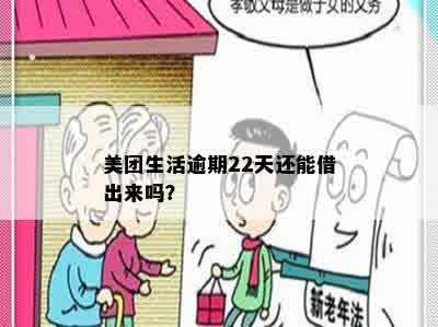 美团生活逾期22天还能借出来吗？