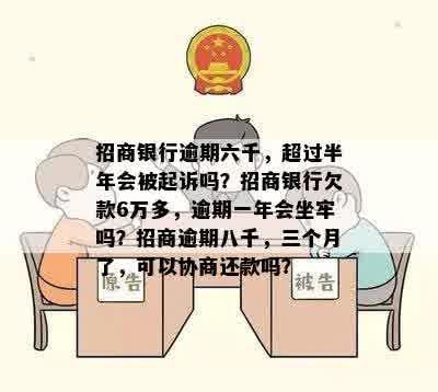 招商银行逾期六千，超过半年会被起诉吗？招商银行欠款6万多，逾期一年会坐牢吗？招商逾期八千，三个月了，可以协商还款吗？