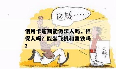 信用卡逾期能做法人吗，担保人吗？能坐飞机和高铁吗？