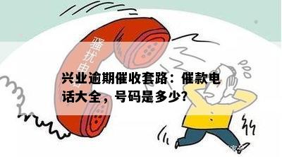 兴业逾期催收套路：催款电话大全，号码是多少？