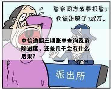 中信逾期三期账单查询及消除进度，还差几千会有什么后果？