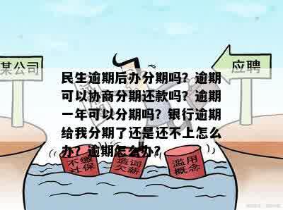 民生逾期后办分期吗？逾期可以协商分期还款吗？逾期一年可以分期吗？银行逾期给我分期了还是还不上怎么办？逾期怎么办？