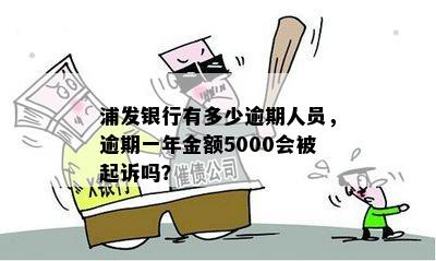 浦发银行有多少逾期人员，逾期一年金额5000会被起诉吗？