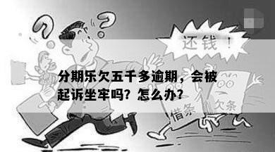 分期乐欠五千多逾期，会被起诉坐牢吗？怎么办？