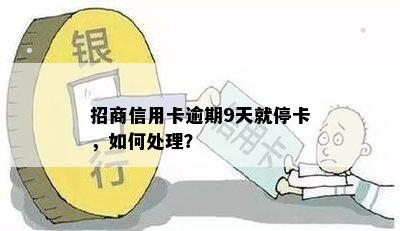 招商信用卡逾期9天就停卡，如何处理？