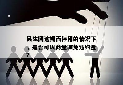 民生因逾期而停用的情况下，是否可以商量减免违约金？