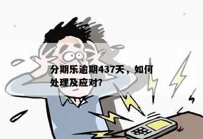 分期乐逾期437天，如何处理及应对？