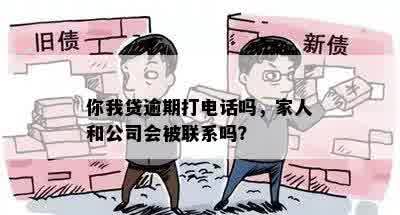 你我贷逾期打电话吗，家人和公司会被联系吗？