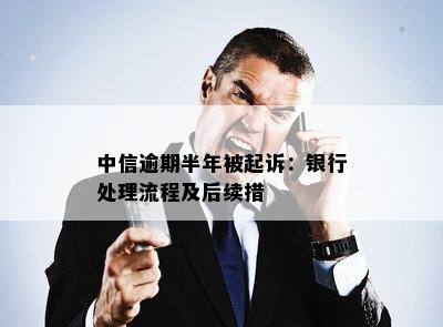 中信逾期半年被起诉：银行处理流程及后续措