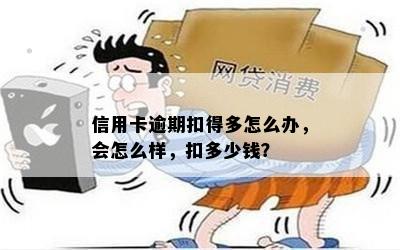 信用卡逾期扣得多怎么办，会怎么样，扣多少钱？