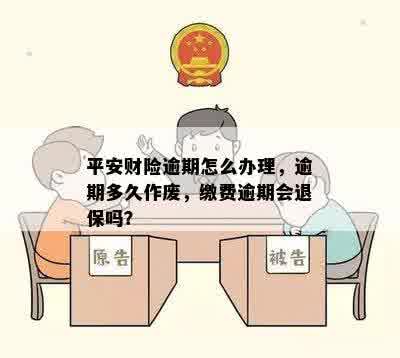 平安财险逾期怎么办理，逾期多久作废，缴费逾期会退保吗？