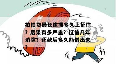 拍拍贷最长逾期多久上征信？后果有多严重？征信几年消除？还款后多久能借出来？