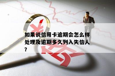 如果说信用卡逾期会怎么样处理及逾期多久列入失信人？