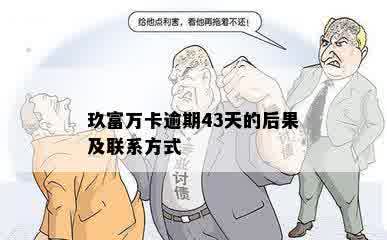 玖富万卡逾期43天的后果及联系方式