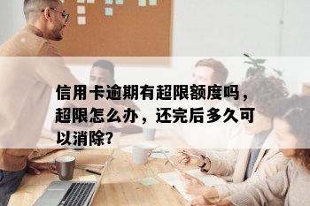 信用卡逾期有超限额度吗，超限怎么办，还完后多久可以消除？