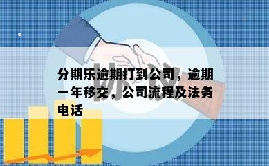 分期乐逾期打到公司，逾期一年移交，公司流程及法务电话