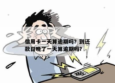 信用卡一天算逾期吗？到还款日晚了一天算逾期吗？