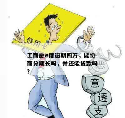 工商融e借逾期四万，能协商分期长吗，并还能贷款吗？