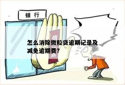 怎么消除微粒贷逾期记录及减免逾期费?