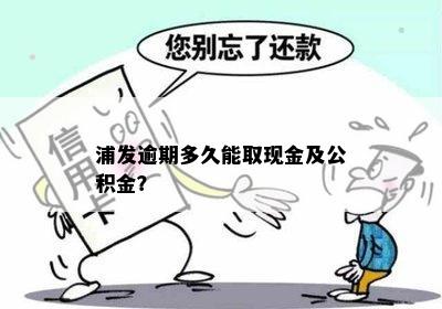 浦发逾期多久能取现金及公积金？