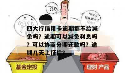 四大行信用卡逾期都不给减免吗？逾期可以减免利息吗？可以协商分期还款吗？逾期几天上征信？